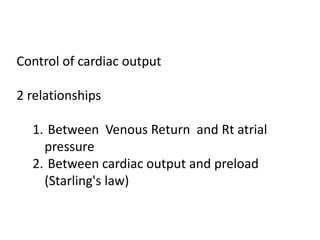 Control of cardiac output
2 relationships
1. Between Venous Return and Rt atrial
pressure
2. Between cardiac output and preload
(Starling's law)
 