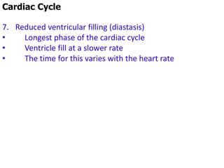 Cardiac Cycle
7. Reduced ventricular filling (diastasis)
• Longest phase of the cardiac cycle
• Ventricle fill at a slower rate
• The time for this varies with the heart rate
 