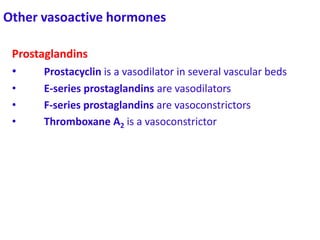 Other vasoactive hormones
Prostaglandins
• Prostacyclin is a vasodilator in several vascular beds
• E-series prostaglandins are vasodilators
• F-series prostaglandins are vasoconstrictors
• Thromboxane A2 is a vasoconstrictor
 