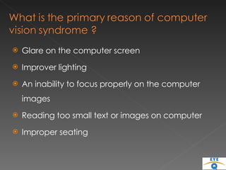 Glare on the computer screen Improver lighting  An inability to focus properly on the computer images Reading too small text or images on computer Improper seating  