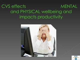 CVS effects  MENTAL and PHYSICAL wellbeing and impacts productivity 