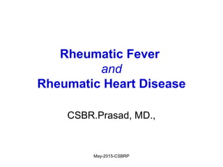 May-2015-CSBRP
Rheumatic Fever
and
Rheumatic Heart Disease
CSBR.Prasad, MD.,
 