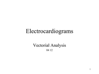 1
Electrocardiograms
Vectorial Analysis
04 12
 
