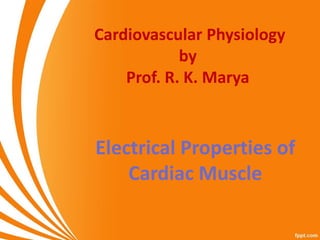 Cardiovascular Physiology
by
Prof. R. K. Marya
Electrical Properties of
Cardiac Muscle
 
