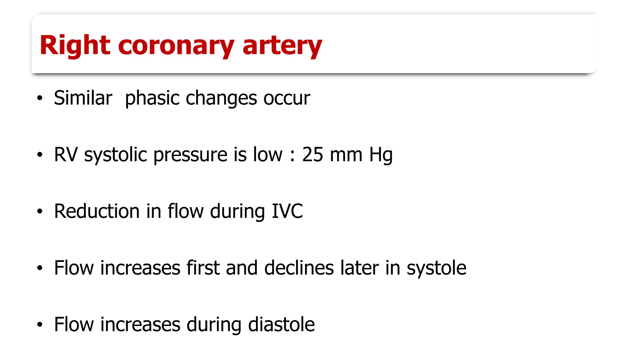 Right coronary artery
• Similar phasic changes occur
• RV systolic pressure is low : 25 mm Hg
• Reduction in flow during IVC
• Flow increases first and declines later in systole
• Flow increases during diastole
 