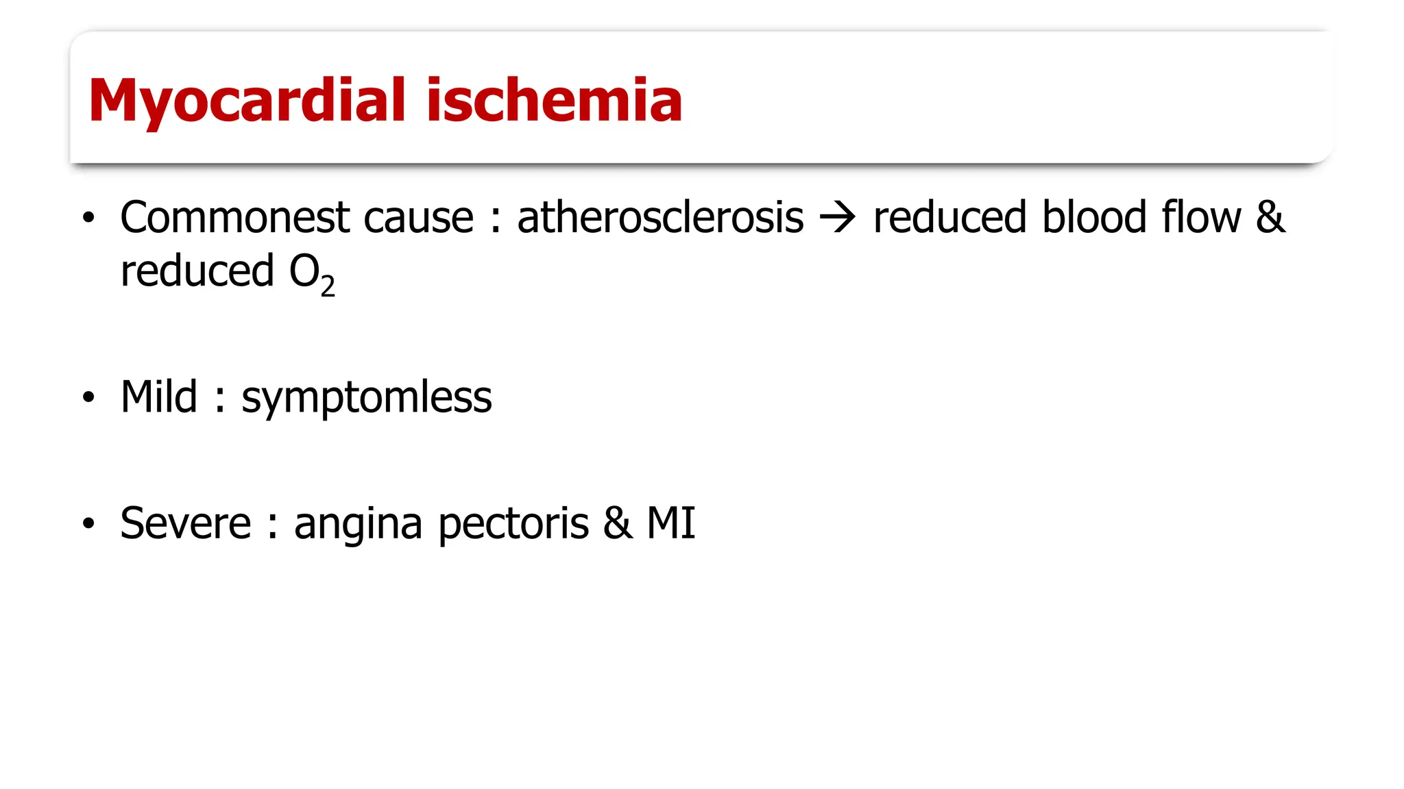 Myocardial ischemia
• Commonest cause : atherosclerosis → reduced blood flow &
reduced O2
• Mild : symptomless
• Severe : angina pectoris & MI
 