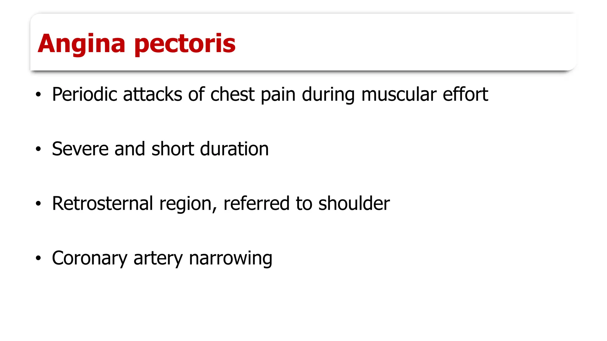 Angina pectoris
• Periodic attacks of chest pain during muscular effort
• Severe and short duration
• Retrosternal region, referred to shoulder
• Coronary artery narrowing
 