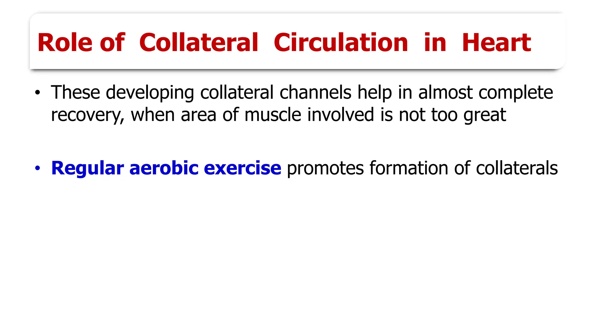 Role of Collateral Circulation in Heart
• These developing collateral channels help in almost complete
recovery, when area of muscle involved is not too great
• Regular aerobic exercise promotes formation of collaterals
 