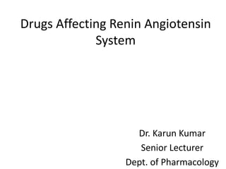 Drugs Affecting Renin Angiotensin
System
Dr. Karun Kumar
Senior Lecturer
Dept. of Pharmacology
 