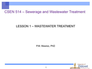1
CSEN 514 – Sewerage and Wastewater Treatment
LESSON 1 – WASTEWATER TREATMENT
P.M. Mawioo, PhD
 