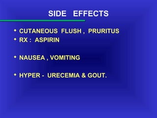 SIDE EFFECTS
 CUTANEOUS FLUSH , PRURITUS
 RX : ASPIRIN
 NAUSEA , VOMITING
 HYPER - URECEMIA & GOUT.
 