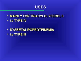 USES
 MAINLY FOR TRIACYLGLYCEROLS
 i.e TYPE IV
 DYSBETALIPOPROTEINEMIA
 i.e TYPE III
 