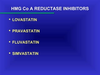HMG Co A REDUCTASE INHIBITORS
 LOVASTATIN
 PRAVASTATIN
 FLUVASTATIN
 SIMVASTATIN
 