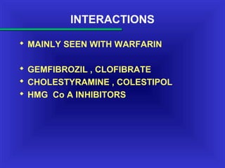 INTERACTIONS
 MAINLY SEEN WITH WARFARIN
 GEMFIBROZIL , CLOFIBRATE
 CHOLESTYRAMINE , COLESTIPOL
 HMG Co A INHIBITORS
 