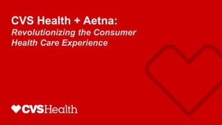 CVS Health + Aetna:
Revolutionizing the Consumer
Health Care Experience
 