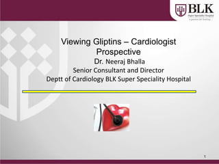 1
Viewing Gliptins – Cardiologist
Prospective
Dr. Neeraj Bhalla
Senior Consultant and Director
Deptt of Cardiology BLK Super Speciality Hospital
 