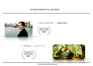 - ACHIEVEMENTS & AWARDS-
// Any Given Day >> SHORT FILM
// Aletheia >> SHORT FILM
www.JuanDavidSalazar.com
 