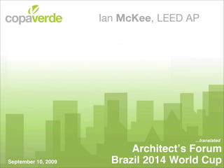 Ian McKee, LEED AP




                                       ...translated

                           Architectʼs Forum
September 10, 2009     Brazil 2014 World Cup
 
