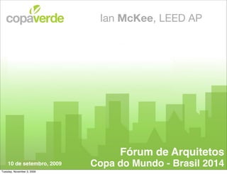 Ian McKee, LEED AP




                                 Fórum de Arquitetos
    10 de setembro, 2009    Copa do Mundo - Brasil 2014
Tuesday, November 3, 2009
 