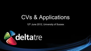 CVs & Applications
  12th   June 2012, University of Sussex
 