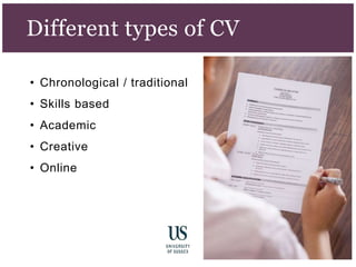 Different types of CV
• Chronological / traditional
• Skills based
• Academic
• Creative
• Online
 