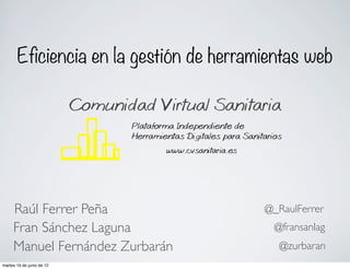 Eficiencia en la gestión de herramientas web




     Raúl Ferrer Peña                    @_RaulFerrer
     Fran Sánchez Laguna                  @fransanlag
     Manuel Fernández Zurbarán             @zurbaran
martes 19 de junio de 12
 