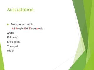 Auscultation
 Auscultation points
All People Eat Three Meals
Aortic
Pulmonic
Erb’s point
Tricuspid
Mitral
 
