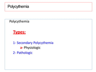 Polycythemia
Polycythemia
Types:
1- Secondary Polycythemia
a- Physiologic
2- Pathologic
 