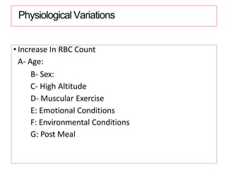 Physiological Variations
• Increase In RBC Count
A- Age:
B- Sex:
C- High Altitude
D- Muscular Exercise
E: Emotional Conditions
F: Environmental Conditions
G: Post Meal
 