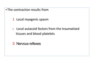•The contraction results from
1 Local myogenic spasm
2 Local autacoid factors from the traumatized
tissues and blood platelets
3 Nervous reﬂexes
 