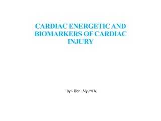 CARDIAC ENERGETICAND
BIOMARKERS OFCARDIAC
INJURY
By:- Don. Siyum A.
 