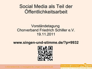 Social Media als Teil der Öffentlichkeitsarbeit Vorständetagung  Chorverband Friedrich Schiller e.V. 19.11.2011 www.singen-und-stimme.de/?p=9932 