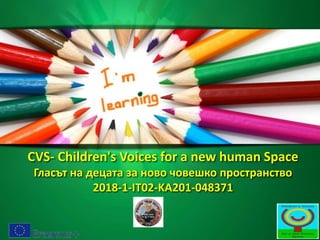 CVS- Children's Voices for a new human Space
Гласът на децата за ново човешко пространство
2018-1-IT02-KA201-048371
 