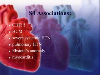 S4 Associations:
 CHF!!!
 HCM
 severe systemic HTN
 pulmonary HTN
 Ebstein’s anomaly
 myocarditis
 