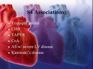 S4 Associations:
 Tricuspid atresia
 CHB
 TAPVR
 CoA
 AS w/ severe LV disease
 Kawasaki’s disease
 