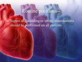 Routine positions--
 Supine and standing or sitting examinations
should be performed on all patients
 