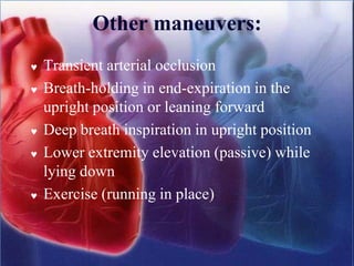 Other maneuvers:
 Transient arterial occlusion
 Breath-holding in end-expiration in the
upright position or leaning forward
 Deep breath inspiration in upright position
 Lower extremity elevation (passive) while
lying down
 Exercise (running in place)
 