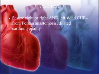Ascites:
 Severe right or right AND left sided CHF--
from Fontan anastomosis, dilated
cardiomyopathy
 