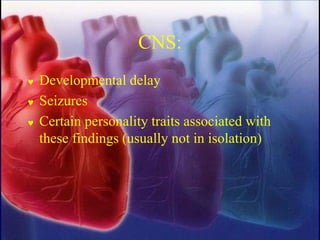 CNS:
 Developmental delay
 Seizures
 Certain personality traits associated with
these findings (usually not in isolation)
 