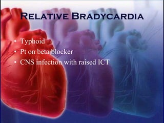 Relative Bradycardia
• Typhoid
• Pt on beta blocker
• CNS infection with raised ICT
 