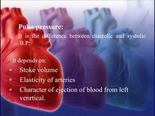 Pulse pressure:
It is the difference between diastolic and systolic
B.P:
It depends on:
• Stoke volume
• Elasticity of arteries
• Character of ejection of blood from left
venrtical.
 