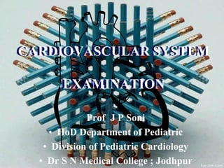 Prof J P Soni
• HoD Department of Pediatric
• Division of Pediatric Cardiology
• Dr S N Medical College ; Jodhpur
CARDIOVASCULAR SYSTEM
EXAMINATION
CARDIOVASCULAR SYSTEM
EXAMINATION
 