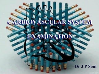 • Dr J P Soni
CARDIOVASCULAR SYSTEM
EXAMINATION
CARDIOVASCULAR SYSTEM
EXAMINATION
 