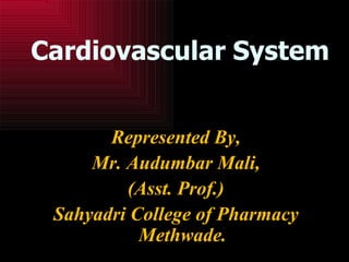 Cardiovascular System
Represented By,
Mr. Audumbar Mali,
(Asst. Prof.)
Sahyadri College of Pharmacy
Methwade.
 