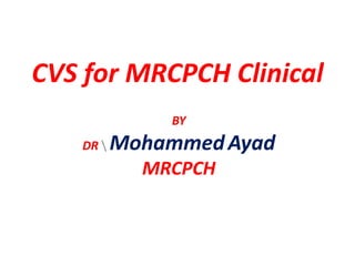 CVS for MRCPCH Clinical
BY
DR  MohammedAyad
MRCPCH
 