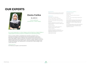 proposal
OUR EXPERTS
Desta Fatika
B.ARCH
Junior Associate
Architecture + Urban Design
As a junior associate in Urban Design and Architecture, Desta Fatika is
responsible for several projects handled by the Bandung Office.
Prior to enCity, Desta completed her bachelor program as an
Architecture Major in the Department of Architecture and Urban
Planning, Gadjah Mada University. She believes that architecture is
beyond building, which propels her interest in urban design. At enCity,
Desta hopes she will be able to gain new knowledge and experience,
as well as broaden her experience in architecture, urban design, and
urban planning.
SPECIALTIES
Architecture, Graphic and Illustration
RECOGNITION
2018 Global Korea Scholarship (GKS) for ASEAN
Countries’ Science and Engineering Students
EXPERIENCE
2022-present, enCity Bandung
Junior in Urban Design + Architecture
2021, BPA Institute, Budi Pradono Architect
Work From Home (WFH) Internship Training
Participant
2018-2021, Department of Architecture and
Planning, Faculty of Engineering, Gadjah Mada
University (UGM)
Freelance Assistant
2019, 2020, Center for Urban Design and
Diffability, Gadjah Mada University
Freelance Assistant
2016, 2020, International Conference on
Indonesian Architecture and Planning (ICIAP),
Department of Architecture and Planning,
Gadjah Mada University
Organizing Committee
PROFESSIONAL PROJECTS
Key projects at enCity
Urban Design
GS Metro – Long Binh [Massing Option]
Architecture
Hoa Lam – Can Tho [Mall Design Development]
Prior to enCity
Part of architecture design team for Bajawa Art
Centre [Project collaboration between Faculty
of Engineering, Gadjah Mada University and
Department of Tourism of Ngada, East Nusa
Tenggara]
Part of freelance data surveyor team for Building
and Development Planning Program (RTBL)
of Gondomanan District and Kraton District,
Yogyakarta, Indonesia
 