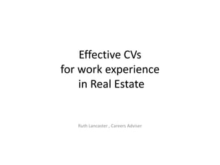 Effective CVs
for work experience
in Real Estate

Ruth Lancaster , Careers Adviser

 