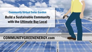 Build a Sustainable Community
with the Ultimate Buy Local
Community Virtual Solar Garden
COMMUNITYGREENENERGY.com
 