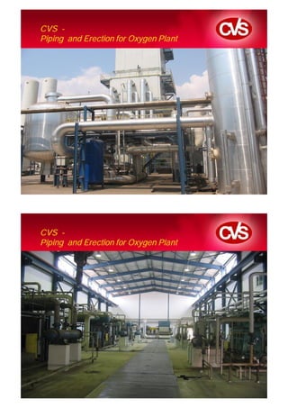 CVS -
Piping and Erection for Oxygen Plant




CVS -
Piping and Erection for Oxygen Plant
 