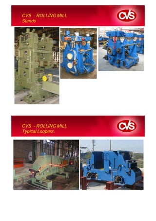 CVS - ROLLING MILL
Stands




CVS - ROLLING MILL
Typical Loopers
 